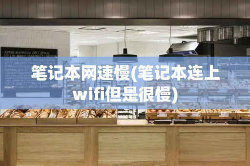 笔记本网速慢(笔记本连上wifi但是很慢)