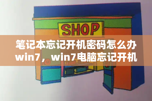 笔记本忘记开机密码怎么办win7，win7电脑忘记开机密码