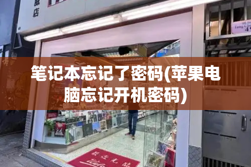 笔记本忘记了密码(苹果电脑忘记开机密码)