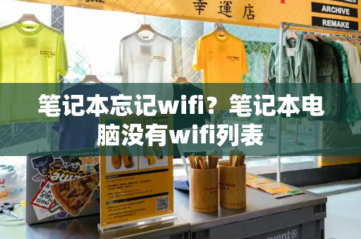 笔记本忘记wifi？笔记本电脑没有wifi列表