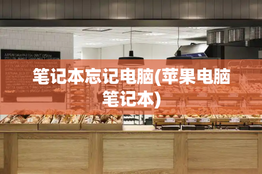 笔记本忘记电脑(苹果电脑笔记本)-第1张图片-星选测评