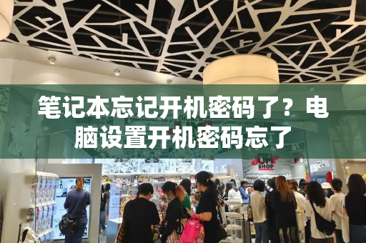 笔记本忘记开机密码了？电脑设置开机密码忘了