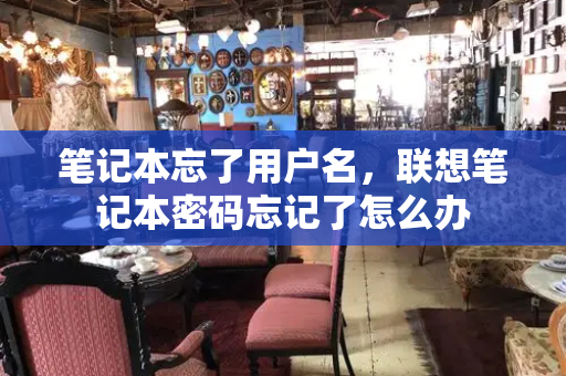 笔记本忘了用户名，联想笔记本密码忘记了怎么办
