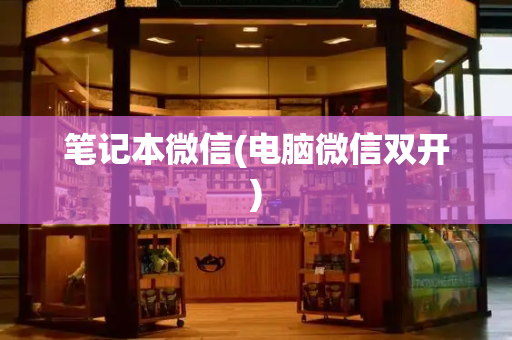 笔记本微信(电脑微信双开)-第1张图片-星选测评