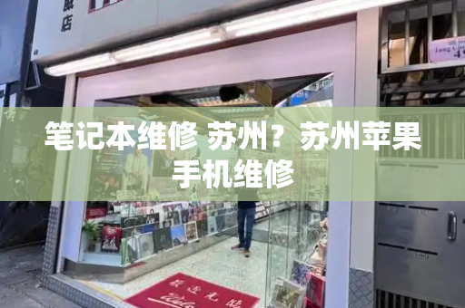 笔记本维修 苏州？苏州苹果手机维修