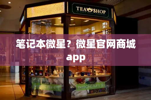 笔记本微星？微星官网商城app