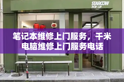笔记本维修上门服务，千米电脑维修上门服务电话