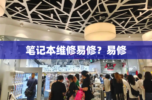笔记本维修易修？易修-第1张图片-星选测评