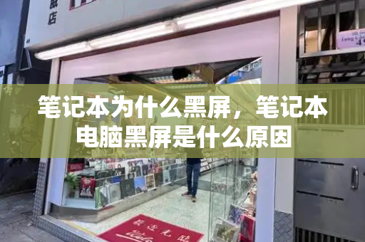 笔记本为什么黑屏，笔记本电脑黑屏是什么原因