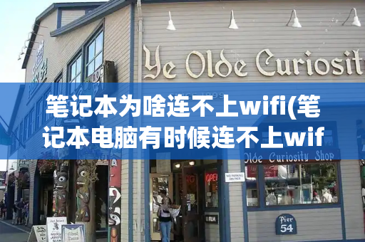 笔记本为啥连不上wifi(笔记本电脑有时候连不上wifi)-第1张图片-星选测评
