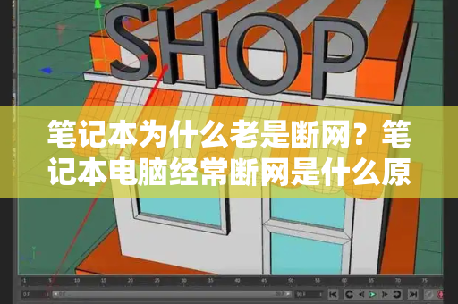 笔记本为什么老是断网？笔记本电脑经常断网是什么原因