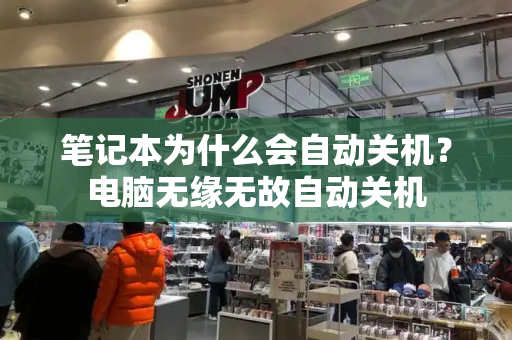 笔记本为什么会自动关机？电脑无缘无故自动关机