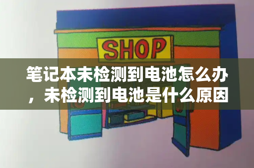 笔记本未检测到电池怎么办，未检测到电池是什么原因