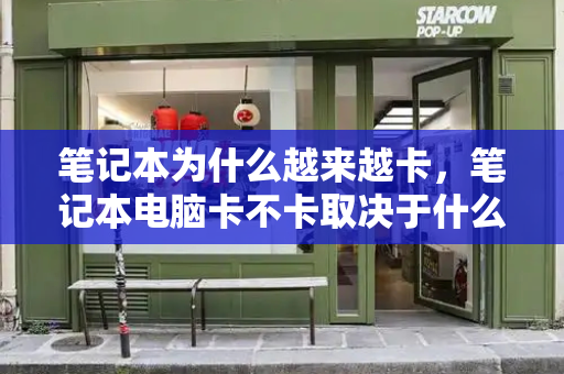 笔记本为什么越来越卡，笔记本电脑卡不卡取决于什么