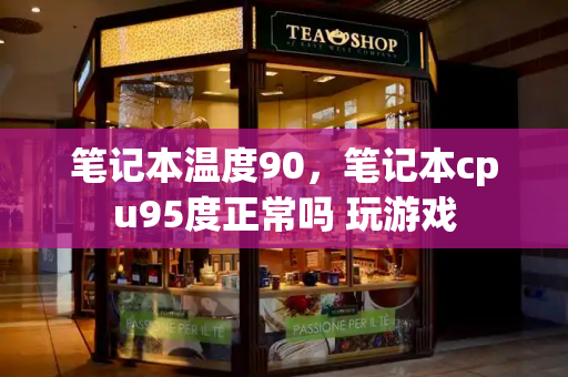 笔记本温度90，笔记本cpu95度正常吗 玩游戏