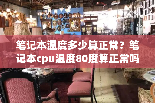 笔记本温度多少算正常？笔记本cpu温度80度算正常吗
