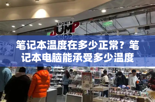 笔记本温度在多少正常？笔记本电脑能承受多少温度-第1张图片-星选测评