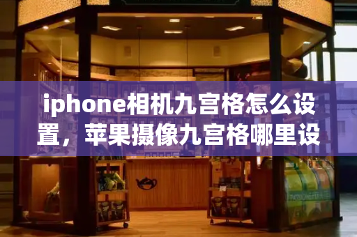 iphone相机九宫格怎么设置，苹果摄像九宫格哪里设置