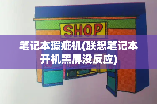 笔记本瑕疵机(联想笔记本开机黑屏没反应)