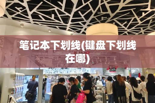 笔记本下划线(键盘下划线在哪)