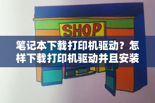 笔记本下载打印机驱动？怎样下载打印机驱动并且安装-第1张图片-星选测评