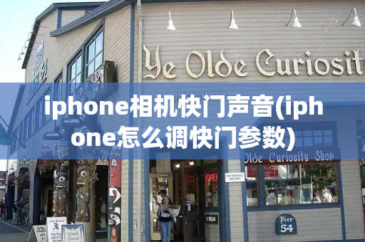 iphone相机快门声音(iphone怎么调快门参数)