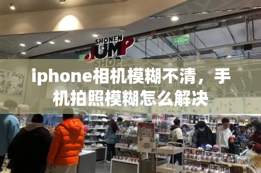 iphone相机模糊不清，手机拍照模糊怎么解决