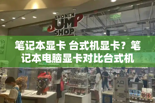 笔记本显卡 台式机显卡？笔记本电脑显卡对比台式机