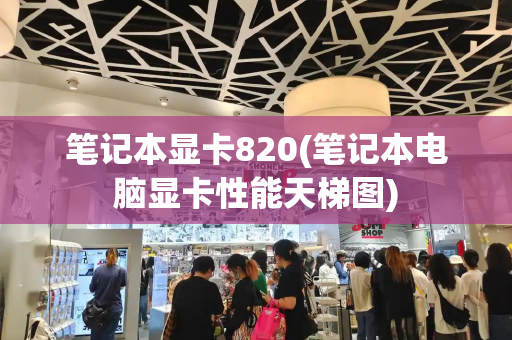 笔记本显卡820(笔记本电脑显卡性能天梯图)-第1张图片-星选测评