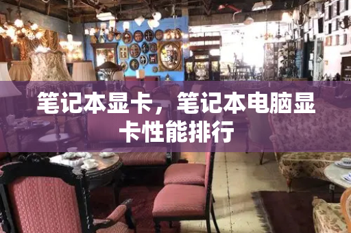 笔记本显卡，笔记本电脑显卡性能排行-第1张图片-星选测评
