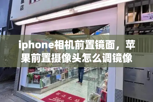 iphone相机前置镜面，苹果前置摄像头怎么调镜像