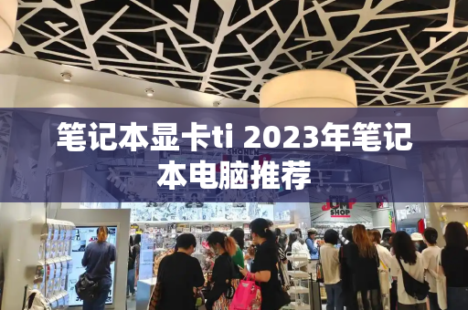 笔记本显卡ti 2023年笔记本电脑推荐