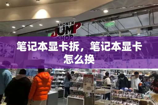 笔记本显卡拆，笔记本显卡怎么换-第1张图片-星选测评