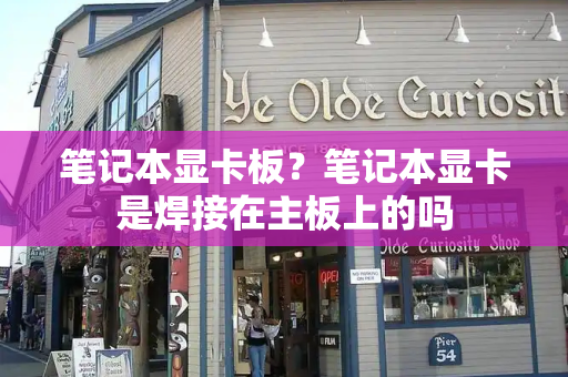 笔记本显卡板？笔记本显卡是焊接在主板上的吗