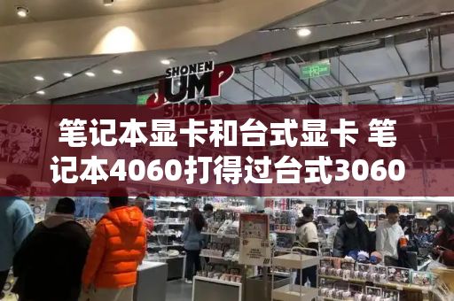 笔记本显卡和台式显卡 笔记本4060打得过台式3060吗-第1张图片-星选测评