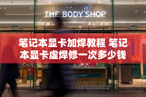 笔记本显卡加焊教程 笔记本显卡虚焊修一次多少钱