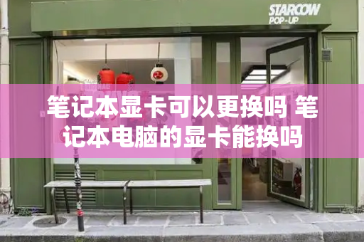 笔记本显卡可以更换吗 笔记本电脑的显卡能换吗