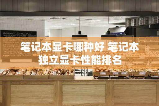 笔记本显卡哪种好 笔记本独立显卡性能排名