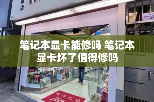 笔记本显卡能修吗 笔记本显卡坏了值得修吗