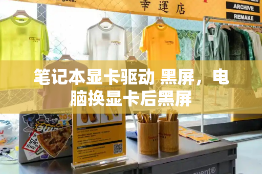 笔记本显卡驱动 黑屏，电脑换显卡后黑屏