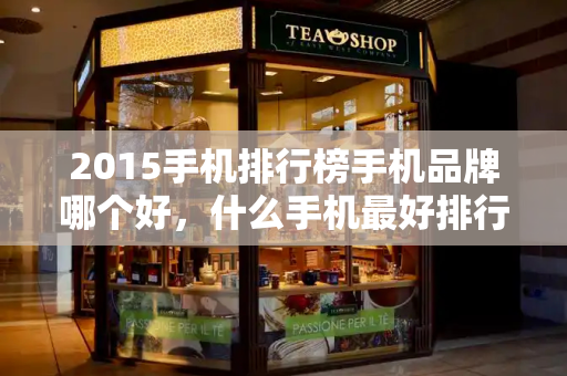 2015手机排行榜手机品牌哪个好，什么手机最好排行榜