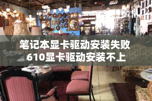 笔记本显卡驱动安装失败 610显卡驱动安装不上-第1张图片-星选测评