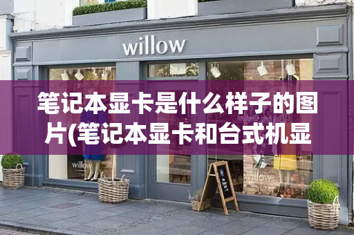 笔记本显卡是什么样子的图片(笔记本显卡和台式机显卡区别)