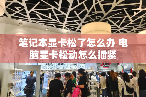 笔记本显卡松了怎么办 电脑显卡松动怎么插紧-第1张图片-星选测评