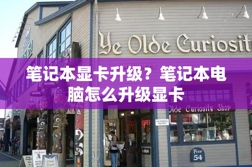 笔记本显卡升级？笔记本电脑怎么升级显卡