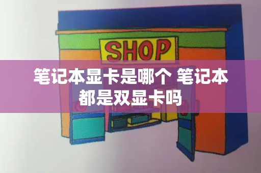 笔记本显卡是哪个 笔记本都是双显卡吗