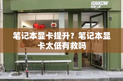 笔记本显卡提升？笔记本显卡太低有救吗