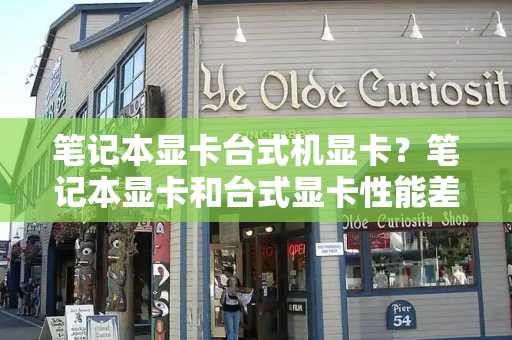 笔记本显卡台式机显卡？笔记本显卡和台式显卡性能差距