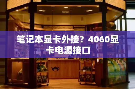 笔记本显卡外接？4060显卡电源接口