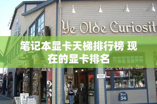笔记本显卡天梯排行榜 现在的显卡排名
